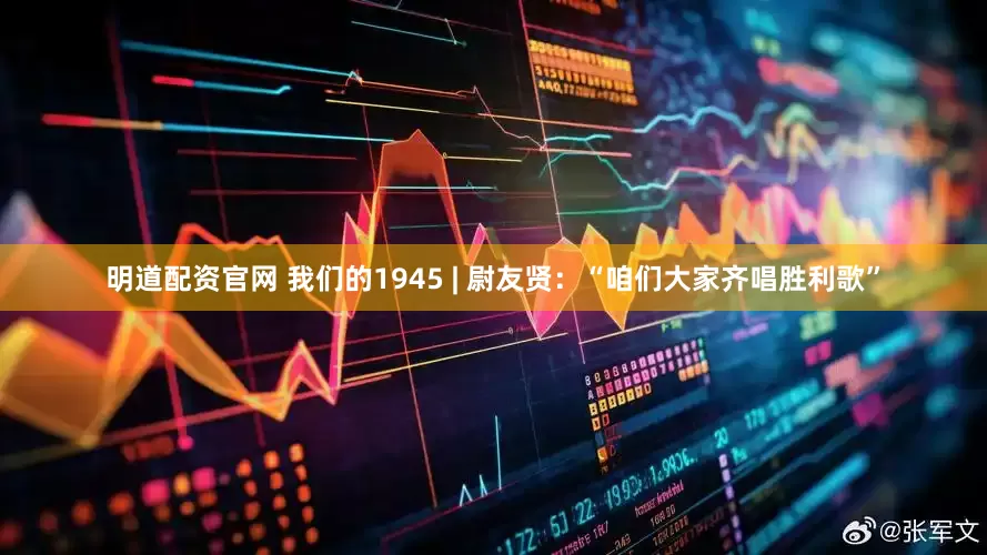明道配资官网 我们的1945 | 尉友贤：“咱们大家齐唱胜利歌”
