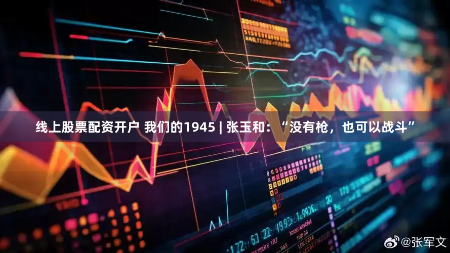 线上股票配资开户 我们的1945 | 张玉和：“没有枪，也可以战斗”