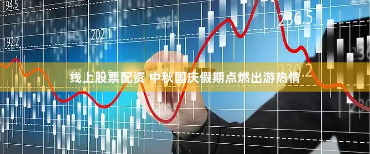 线上股票配资 中秋国庆假期点燃出游热情