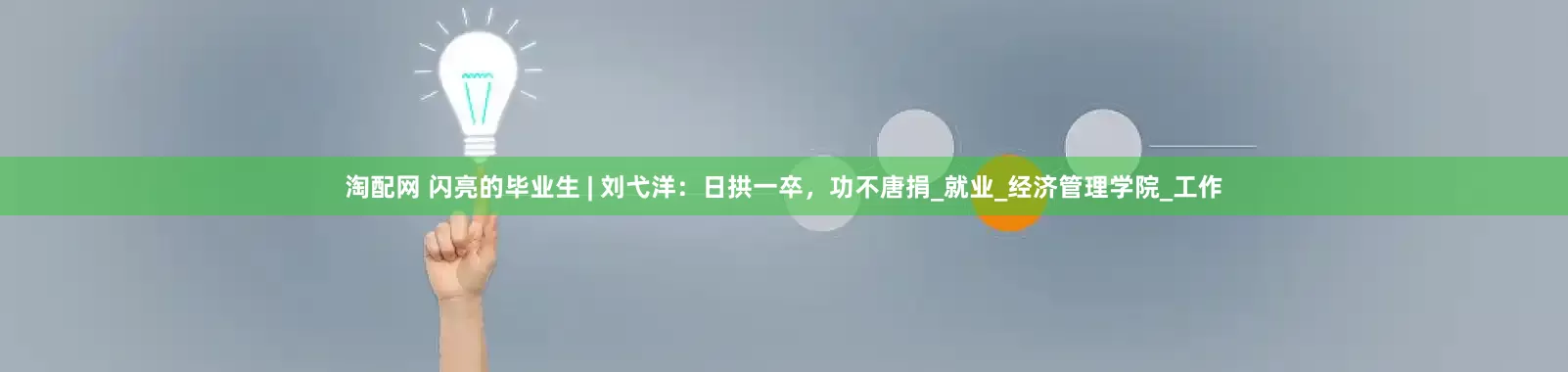 淘配网 闪亮的毕业生 | 刘弋洋：日拱一卒，功不唐捐_就业_经济管理学院_工作