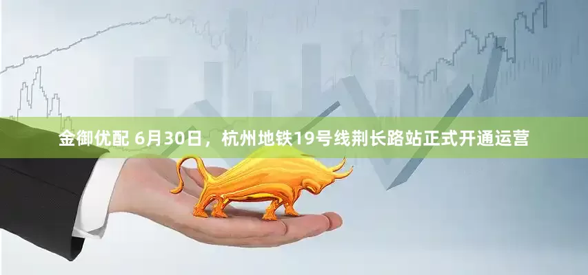 金御优配 6月30日，杭州地铁19号线荆长路站正式开通运营