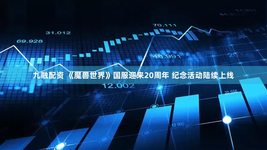 九融配资 《魔兽世界》国服迎来20周年 纪念活动陆续上线