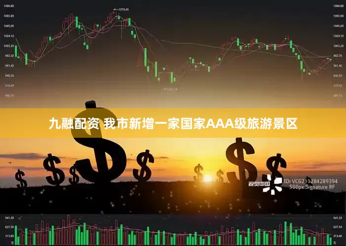 九融配资 我市新增一家国家AAA级旅游景区