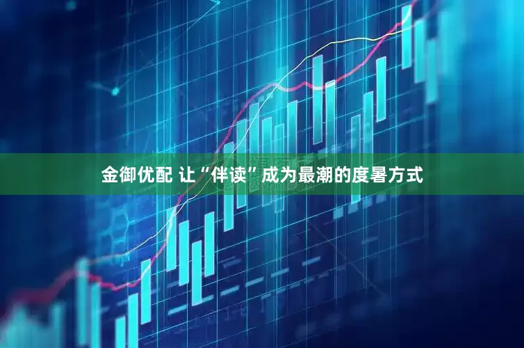 金御优配 让“伴读”成为最潮的度暑方式