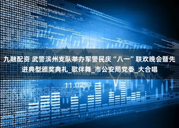 九融配资 武警滨州支队举办军警民庆“八一”联欢晚会暨先进典型颁奖典礼_歌伴舞_市公安局党委_大合唱