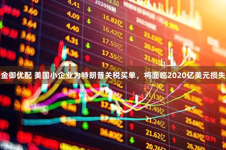 金御优配 美国小企业为特朗普关税买单，将面临2020亿美元损失