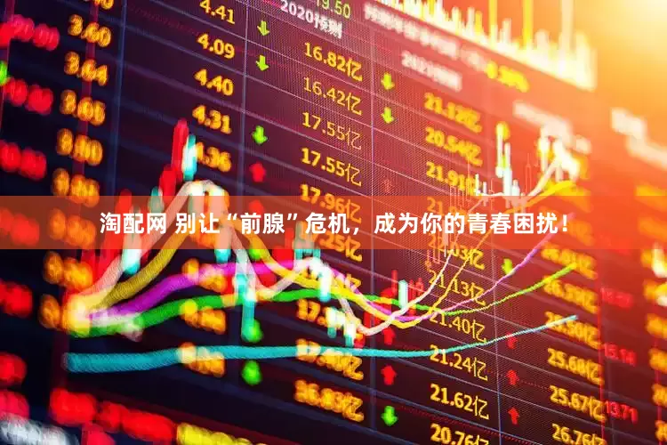淘配网 别让“前腺”危机，成为你的青春困扰！