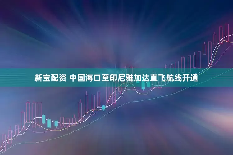 新宝配资 中国海口至印尼雅加达直飞航线开通