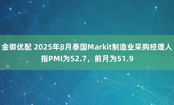 金御优配 2025年8月泰国Markit制造业采购经理人指PMI为52.7，前月为51.9