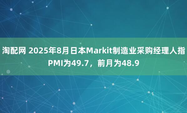 淘配网 2025年8月日本Markit制造业采购经理人指PMI为49.7，前月为48.9
