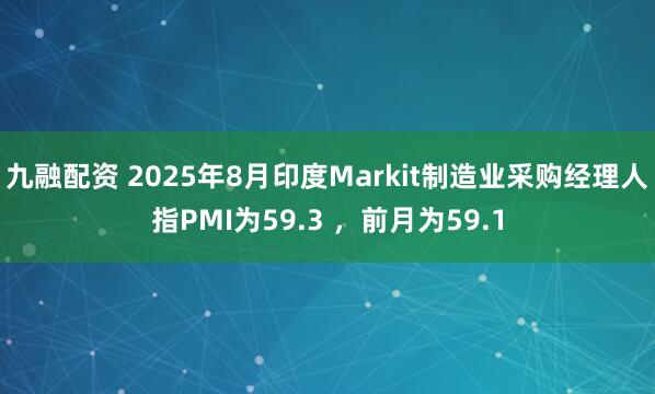 九融配资 2025年8月印度Markit制造业采购经理人指PMI为59.3 ，前月为59.1